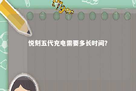 悦刻五代充电需要多长时间
？ 