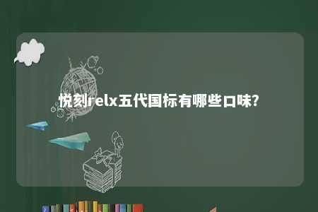 悦刻relx五代国标有哪些口味？ 
