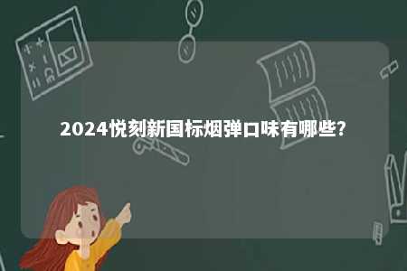 2024悦刻新国标烟弹口味有哪些
？ 